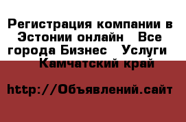 Регистрация компании в Эстонии онлайн - Все города Бизнес » Услуги   . Камчатский край